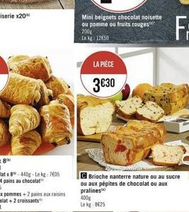 Mini beignets chocolat noisette ou pomme ou fruits rouges 200g  La kg 1250  LA PIÈCE  330  C Brioche nanterre nature ou au sucre ou aux pépites de chocolat ou aux pralines 400g Le kg 8625