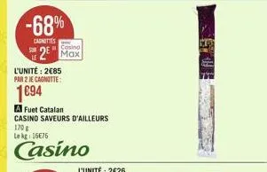 -68%  caunettes  casing  2 max  l'unité: 285 par 2 je cagnotte:  1694  a fuet catalan casino saveurs d'ailleurs 170 g lekg: 1676  casino