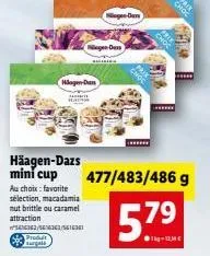 häagen-dazs mini cup  hlagen dan  au choix : favorite sélection, macadamia mut brittle ou caramel attraction  4362/4343/141631  produ  targets  nogen dars  ******  ******  477/483/486 g  5.79  1kg-12,