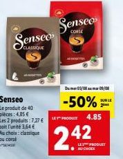 Senseo  CLASSIQUE  Senseo  Le produit de 40 pieces: 4,85   Les 2 produits: 7,27  soit l'unité 3,64  Au choix: classique ou corsé SES  T  Senseo  CORSE  DOSETTES  Dum 03/08m05/08  -50%  LEY" PRODUIT