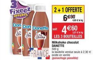 Fixee?  OFFERTS  FRANCE  Dan Dan Danette soit 460  She She Shake  LES 3 BOUTEILLES  Milkshake chocolat DANETTE 500 g  la bouteille vendue seule à 2,30  existe en vanille  (panachage possible)  2+1 O