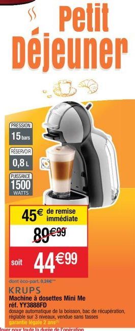 SS  PRESSION 15 bars  RÉSERVOIR  0,8L  Petit Déjeuner  PUISSANCE  1500  WATTS  soit  45 de remise  immédiate  8999 44 99  dont éco-part. 0,24**  KRUPS  Machine à dosettes Mini Me  réf. YY3888FD  d