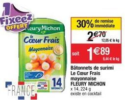 Fixee? OFFERT  Leury Michon  Coeur Frais Mayonnaise  soit  remise  30% immédiate  2 70  1 89  Bâtonnets de surimi Le Cur Frais  FRANCE 14 FLEURY MICHON  g  x 14,224 existe en cocktail  12,05  lekg