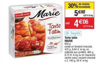 Nouvelle secette  Marie  Tarte  Tatin  ??? ??? -  de remise  30% immédiate  580  soit 406  Surgelés  9,67  le kg  6,77  lekg  Tarte tatin MARIE  600 g  existe en fondant chocolat, 470 g. 8,64  le