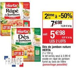 Herta Râpé de Jambon  FUMI  LOT DE  Herta  Dés  de Jambon NATURE  LOT DE 2  FRANCE  soit  2ème à -50%  798  5  98  9,97  lek  LES 2 LOTS Dés de jambon nature HERTA  2 x 150 g  le lot vendu seul à 3