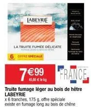 labeyrie  la truite fumée délicate offre speciale  7 99  france  truite fumage léger au bois de hêtre  labeyrie  45,66  le kg  x 6 tranches, 175 g, offre spéciale existe en fumage long au bois de ch