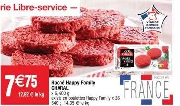 haché happy family  charal  12,92  le kg x 6,600 g  existe en boulettes happy family x 36, 540 g. 14,35  le kg  b charal happy family  viande bovine française  france  elabore en