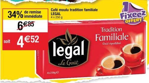 34% de remise 685  soit 452  RO  OLA  Café moulu tradition familiale LEGAL 4 x 250 g  4x250g ?  legal  Le Goût  Tradition  Familiale  Goût équilibré  Fixee?  OFFERT