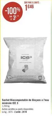 -100%  e 3e  soit par 3 l'unité  1646  icea  sachet biocompostable de glaçons a l'eau minérale ice 3  1.250 kg  autres variétés ou poids disponibles le kg 1675-l'unité: 2019