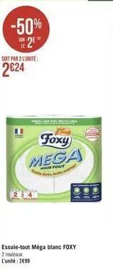 -50%  25  soit par 2 l'unite:  2624  foxy  mega  tout  essuie-tout méga blanc foxy  2 rouleaux  l'unité: 2699  de  j  101