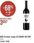 -68%  2  soit par 2 l'unite:  357  aoc fronton rouge le chant du cot  75 dl  l'unité: 540  coti