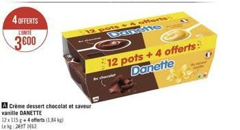 4 OFFERTS  L'UNITÉ  3600  A Crème dessert chocolat et saveur vanille DANETTE  12 x 115 g +4 offerts (1.84 kg) Lekg: 26171663  12 pots + 4 offers: Danste  Ex chocalar  12 pots +4 offerts Danette