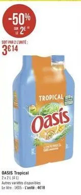 -50% 2?*  soit par 2 l'unite:  314  smel  tropical  oasis  oasis tropical 2x2l(41)  theres  autres variétés disponibles le litre 1605-l'unité: 418  a  refrain