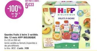 -100%  3  SUR LE  Gourdes Fruits à boire 3 variétés  Dès 12 mois HIPP BIOLOGIQUE 8x 120 ml (960 ml)  Autres variétés ou formats disponibles à des prix différents  Le litre: 832-L'unité : 799  12  H