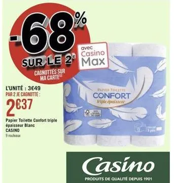 -68%  sur le 2  cagnottes sur ma carte  l'unité : 349 par 2 je cagnotte:  237  papier toilette confort triple épaisseur blanc  casino  9 rouleaux  avec  casino max  papier toilett  confort triple ép