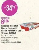 soit l'unité  6626  assiettes blédichef risotto, spaghetti, hachis parmentier des 12 mois bledina 6x 230 g (1,380 kg) autres variétés ou poids disponibles  le kg: 4654 l'unité: 949