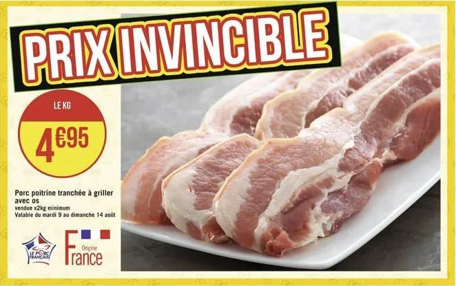 prix invincible  le kg  495  porc poitrine tranchée à griller avec os  vendue x2kg minimum  valable du mardi 9 au dimanche 14 août  le porc  franca  origine  rance