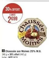 30% offert  l'unite  2699  cha  ssée  moines  b chaussée aux moines 25% m.g.  340 g + 30% offert (442) lekg: 36956476