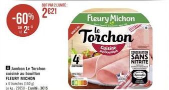 -60%  2E  LE  SOIT PAR 2 L'UNITÉ  2621  A Jambon Le Torchon cuisiné au bouillon FLEURY MICHON  x4 tranches (140 g) Le kg: 22650-L'unité: 3615  NOUVEA  4  Fleury Michon  Torchon  Cuisine au Bouillon  C