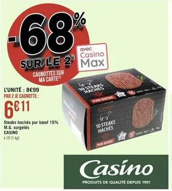 68  sur le 2  cagnottes sur ma carte  l'unité : 899 par 2 je cagnotte:  611  steaks hachés pur buf 15% m.g. surgelés casino  x 10 (1 kg)  avec  casino max  10 steaks haches  por nuest  10 steaks ha