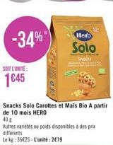 SOIT L'UNITE:  145  -34%  Snacks Solo Carottes et Mais Bio A partir de 10 mois HERO  40 g  Autres variétés ou poids disponibles à des prix différents  Le kg: 3625-L'unité:219  NEPA  Hero  Solo  Moc