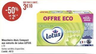 -50%  2  Mouchoirs étuis Compact aux extraits de Lotus LOTUS x 30  Autres variétés disponibles L'unité:413  Lotus  OFFRE ECO  Compact  OUTH  DOUX.  ÉPAIS  DE  22