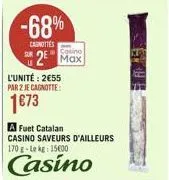 -68%  canottes  casino  sr2 max  l'unité: 255 par z je cagnotte:  1673  a fuet catalan casino saveurs d'ailleurs 170 g-le kg: 15600  casino