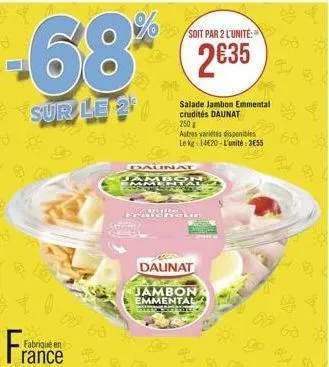 -68%  sur le 2  fabriqué en  rance  00 60  soit par 2 l'unité:  235  daunat  ametan  societat  salade jambon emmental crudités daunat  uutis franhokn  250 g  autres variétés disponibles le kg 14620-l