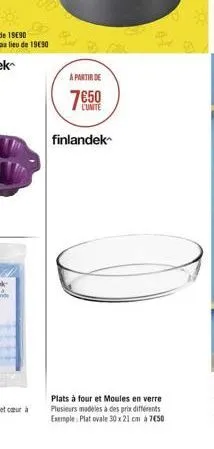 de  a partir de  750  l'unite  finlandek  plats à four et moules en verre plusieurs modèles à des prix différents exemple: plat ovale 30 x 21 cm à 750