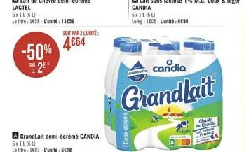 2  LE  -50% 464  SOIT PAR 2 L'UNITE:  A GrandLait demi-écrémé CANDIA  6x1L(6U)  Le litre: 1603- L'unité : 618  Demi-ecreme/  6x11 (61)  Le kg 1605 L'unité: 899  candia  Grandlait  Chade de Cali Fra