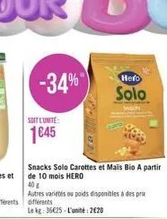 soit l'unite:  145  -34%  snacks solo carottes et mais bio a partir de 10 mois hero  40 g  autres variétés ou poids disponibles à des prix différents  le kg: 3625-l'unité: 220  nepa  hero  solo  mo