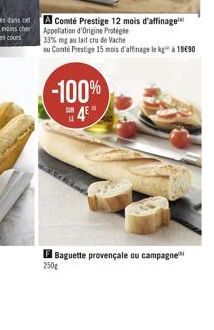 A Comté Prestige 12 mois d'affinage Appellation d'Origine Protége  33% mg au lait cru de Vache  ou Conté Prestige 15 mois d'affinage le kg à 1990  -100%  45  Baguette provençale ou campagne  250g