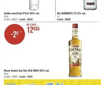 Vodka excellium PYLA 40% vol. 70cl  Le litre: 42E13 L'unité: 32649  -2°  AVANTAGE  Rhum Ambré des iles OLD NICK 40% vol. 70 cl  Le litre: 17693-L'unité: 1455  SOIT L'UNITE:  1255  Gin GORDON'S 37,5