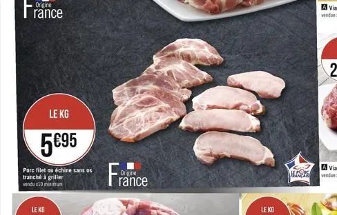 origine  rance  le kg  595  porc filet ou échine sans os  tranché à griller vendu x10 minimum  le kg  origine rance  m