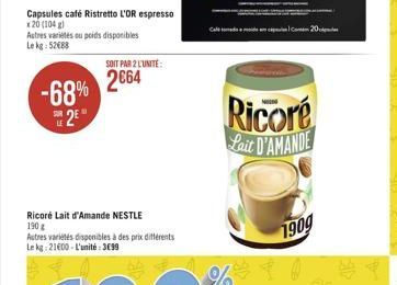 Capsules café Ristretto L'OR espresso x 20 (104 g)  Astres variétés ou poids disponibles Lekg: 5288  2  -68% 2664  LE  SOIT PAR 2 L'UNITE:  Ricoré Lait d'Amande NESTLE 190 g  Autres variétés disponib