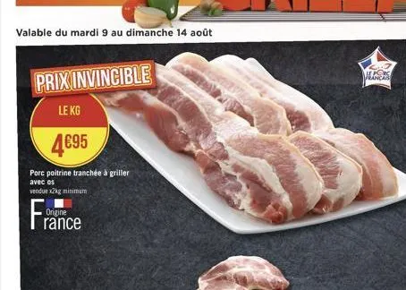 valable du mardi 9 au dimanche 14 août  prix invincible  le kg  495  porc poitrine tranchée à griller avec os vendue x2kg minimum  fr  origine  rance  pe