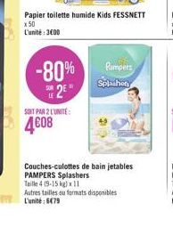 -80%  2E  Papier toilette humide Kids FESSNETT x 50 L'unité: 300  SOIT PAR 2 L'UNITE:  4608  Pampers Sphahen  Couches-culottes de bain jetables PAMPERS Splashers Taille 4 (9-15 kg) x 11  Autres taille