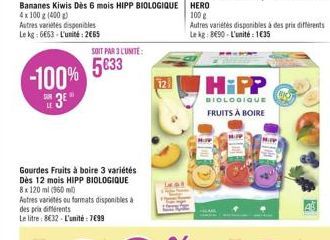 -100%  3  SUR LE  SOIT PAR 3 L'UNITÉ:  5833  Gourdes Fruits à boire 3 variétés  Dès 12 mois HIPP BIOLOGIQUE 8x 120 ml (960 ml)  Autres variétés ou formats disponibles à des prix différents  Le litre: