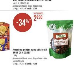 009  -34%  SOIT L'UNITÉ  230  Amandes grillées sans sel ajouté BRUT DE COQUES  150 g  Autres variétés ou poids disponibles à des  prix différents  Le kg: 15633-L'unité: 3649  NASEMA  Amandes erti