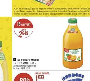 15% OFFERT  LUNITE  249  A Jus d'Orange ANDROS IL +15% OFFERT (1.15 L) Autres variétés disponibles Le litre 2669 2017  SOIT PAR 2 L'UNITÉ  1633  342  ANDROS  Oranges