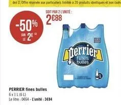 -50%  2?  perrier fines bulles 6x1l (6l)  le litre: 0664 - l'unité: 3684  bea  perrier  bulles  