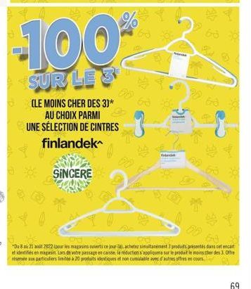 -100  SUR LE 3  (LE MOINS CHER DES 3)* AU CHOIX PARMI UNE SÉLECTION DE CINTRES finlandek  SINCERE  06  63  Sonde  BU  On  "Du 8 au 21 août 2022 (pour les magasins ouverts ce jour-la), achetez simultan