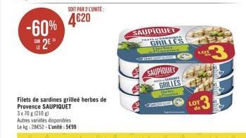 SUR  LE  25  -60% 420  SOIT PAR 2 L'UNITE:  Filets de sardines grilleé herbes de  Provence SAUPIQUET 3x70 g (210)  Autres variétés disponibles Le kg: 2852-L'unité: 599  SAUPIQUET  HASSANES  GRILLES