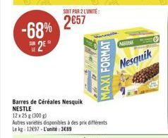 -68%  2?°  SOIT PAR 2 L'UNITÉ:  2657  Barres de Céréales Nesquik NESTLE  12 x 25 g (300 g)  Autres variétés disponibles à des prix différents Le kg 12697-L'unité: 3689  MAXI FORMAT  NORME  Nesquik