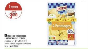 1 OFFERTE  LUNITE  3699  A Raviolis 4 Fromages LUSTUCRU SELECTION 2x 305 g +1 OFFERTE (915) Autres variétés ou poids disponibles Lekg: 5651 436  2.1  Lustucru  2.1  -termi  4 Fromages  2-1  2-1  TENUE