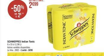 SUR LE  2  -50% 299  SCHWEPPES Indian Tonic  6 x 33 cl (1,98 L)  Autres variétés disponibles Le litre: 2602 - L'unité: 3699  pes  NOUVEAU ROMA 30  INDIAN TONIC  Schweppes  INDIAN TONIC