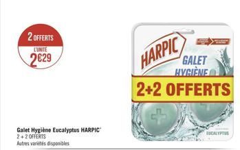 2 OFFERTS L'UNITE  229  Galet Hygiène Eucalyptus HARPIC 2+2 OFFERTS  Autres variétés disponibles  HARPIC  GALET HYGIÈNE  2+2 OFFERTS  ESCALYPTUS