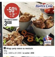 -50%  2?  SOIT PAR 2 LE SACHET:  300  Wings party nature ou mexicain  Le kg: 1600 ou X2 12000-Le sachet: 4000  Maitre CoQ  LYOLAILLE FRANCAISE