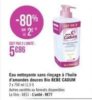 -80% 2?  soit par 2 l'unité  586  24750  eau nettoyante sans rinçage à l'huile d'amandes douces bio bebe cadum 2x 750 ml (1.50)  autres variétés ou formats disponibles le litre: 6651 - l'unité: 977