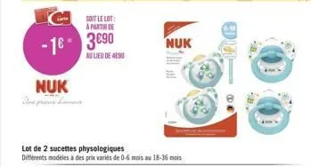 soit le lot:  a partir de  -1 390  nuk une pre human  au lieu de 4090  lot de 2 sucettes physologiques  différents modèles à des prix variés de 0-6 mois au 18-36 mois  nuk  m